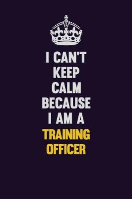 Book cover for I Can't Keep Calm Because I Am A Training Officer