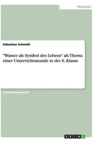 Cover of Wasser als Symbol des Lebens als Thema einer Unterrichtsstunde in der 6. Klasse