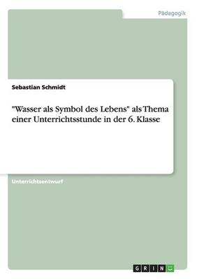 Book cover for Wasser als Symbol des Lebens als Thema einer Unterrichtsstunde in der 6. Klasse