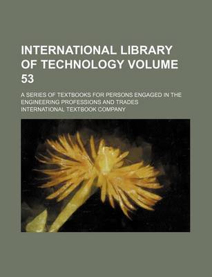 Book cover for International Library of Technology Volume 53; A Series of Textbooks for Persons Engaged in the Engineering Professions and Trades