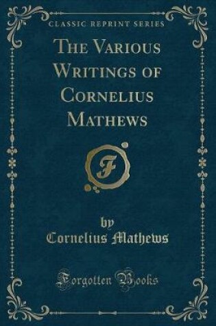 Cover of The Various Writings of Cornelius Mathews (Classic Reprint)