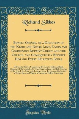 Cover of Bowels Opened, or a Discovery of the Neare and Deare Love, Union and Communion Betwixt Christ, and the Church, and Consequently Betwixt Him and Every Beleeving Soule