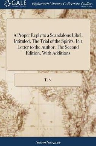 Cover of A Proper Reply to a Scandalous Libel, Intituled, the Trial of the Spirits. in a Letter to the Author. the Second Edition, with Additions