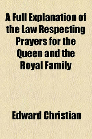 Cover of A Full Explanation of the Law Respecting Prayers for the Queen and the Royal Family