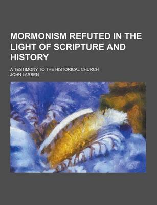 Book cover for Mormonism Refuted in the Light of Scripture and History; A Testimony to the Historical Church