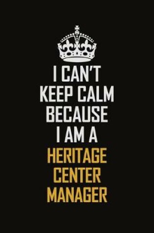 Cover of I Can't Keep Calm Because I Am A Heritage Center Manager