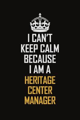 Book cover for I Can't Keep Calm Because I Am A Heritage Center Manager