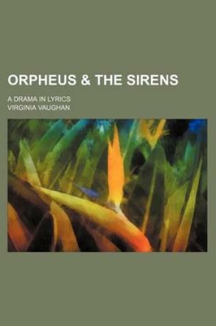 Cover of Orpheus & the Sirens; A Drama in Lyrics