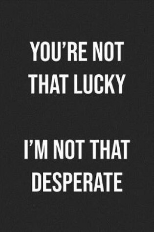 Cover of You're Not That Lucky I'm Not That Desperate
