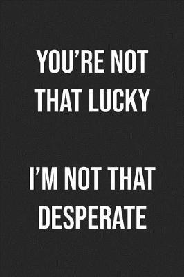 Book cover for You're Not That Lucky I'm Not That Desperate