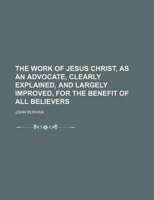 Book cover for The Work of Jesus Christ, as an Advocate, Clearly Explained, and Largely Improved, for the Benefit of All Believers