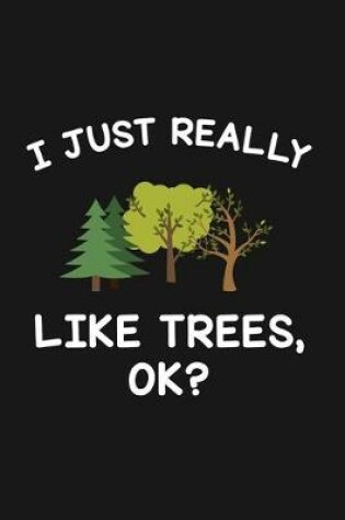 Cover of I Just Really Like Trees Ok