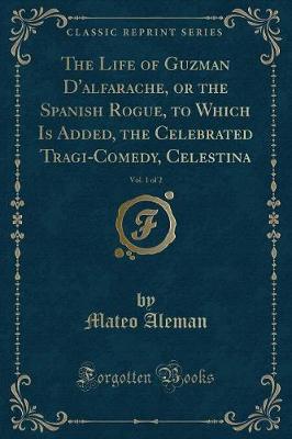 Book cover for The Life of Guzman d'Alfarache, or the Spanish Rogue, to Which Is Added, the Celebrated Tragi-Comedy, Celestina, Vol. 1 of 2 (Classic Reprint)