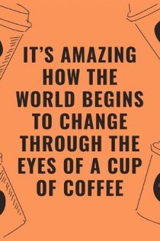 Cover of It's amazing how the world begins to change through the eyes of a cup of coffee