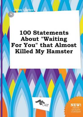 Book cover for 100 Statements about Waiting for You That Almost Killed My Hamster