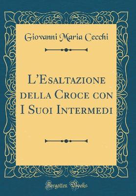 Book cover for L'Esaltazione della Croce con I Suoi Intermedi (Classic Reprint)