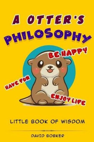 Cover of A Otter's Philosophy, "Have Fun, Be Happy, Enjoy Life"