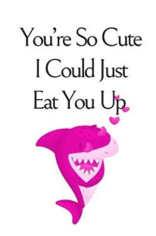 Cover of You're So Cute I Could Just Eat You Up, Graph Paper Composition Notebook with a Funny Shark Pun Saying in the Front, Valentine's Day Gift for Him or Her