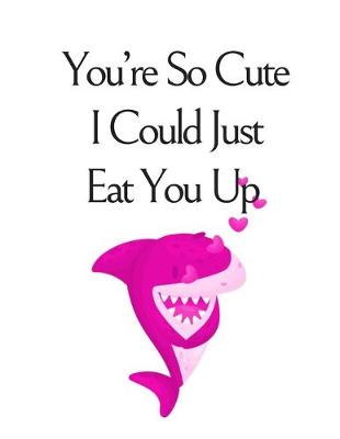 Book cover for You're So Cute I Could Just Eat You Up, Graph Paper Composition Notebook with a Funny Shark Pun Saying in the Front, Valentine's Day Gift for Him or Her