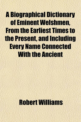 Book cover for A Biographical Dictionary of Eminent Welshmen, from the Earliest Times to the Present, and Including Every Name Connected with the Ancient