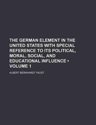 Book cover for The German Element in the United States with Special Reference to Its Political, Moral, Social, and Educational Influence (Volume 1)