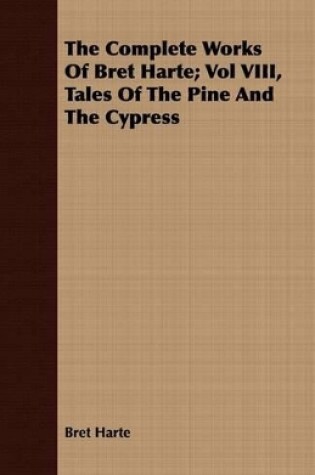 Cover of The Complete Works Of Bret Harte; Vol VIII, Tales Of The Pine And The Cypress