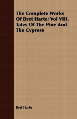 Book cover for The Complete Works Of Bret Harte; Vol VIII, Tales Of The Pine And The Cypress