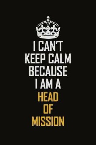 Cover of I Can't Keep Calm Because I Am A Head of Mission