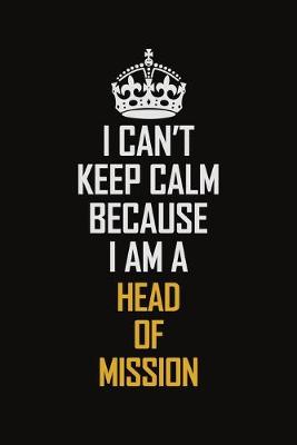 Book cover for I Can't Keep Calm Because I Am A Head of Mission