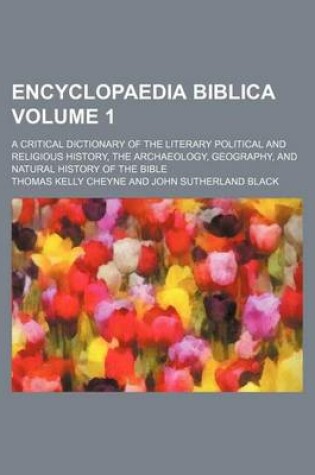 Cover of Encyclopaedia Biblica Volume 1; A Critical Dictionary of the Literary Political and Religious History, the Archaeology, Geography, and Natural History