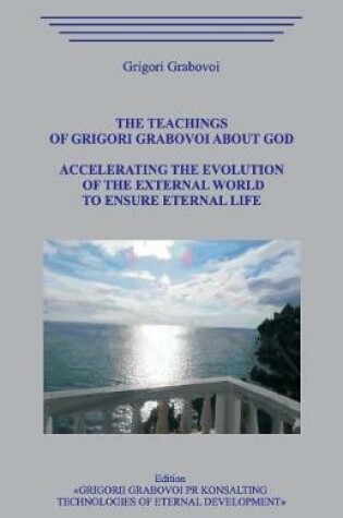 Cover of The Teachings of Grigori Grabovoi about God. Accelerating the Evolution of the External World to Ensure Eternal Life.