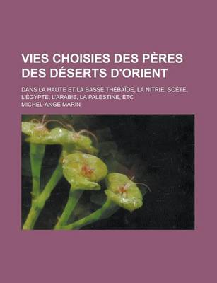 Book cover for Vies Choisies Des Peres Des Deserts D'Orient; Dans La Haute Et La Basse Thebaide, La Nitrie, Scete, L'Egypte, L'Arabie, La Palestine, Etc