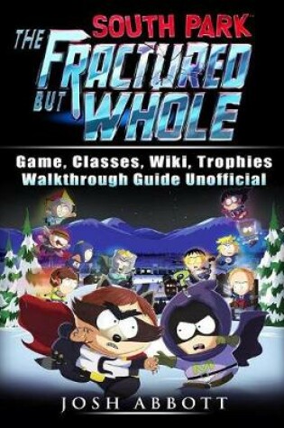 Cover of South Park the Fractured But Whole Game, Classes, Wiki, Trophies, Walkthrough Guide Unofficial