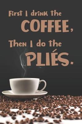 Book cover for First I Drink the Coffee, Then I Do the Plies