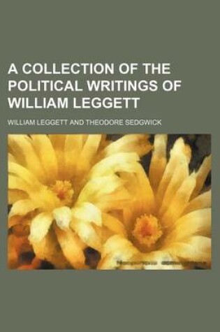 Cover of A Collection of the Political Writings of William Leggett (Volume 1)