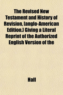 Book cover for The Revised New Testament and History of Revision, [Anglo-American Edition.] Giving a Literal Reprint of the Authorized English Version of the