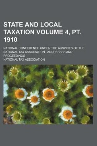 Cover of State and Local Taxation Volume 4, PT. 1910; National Conference Under the Auspices of the National Tax Association Addresses and Proceedings