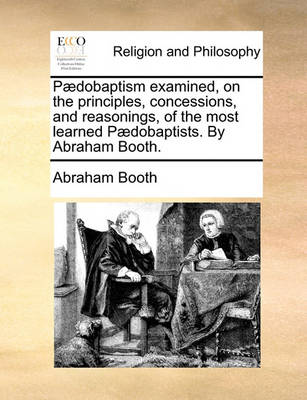 Book cover for Paedobaptism Examined, on the Principles, Concessions, and Reasonings, of the Most Learned Paedobaptists. by Abraham Booth.