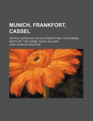 Book cover for Munich, Frankfort, Cassel; Critical Notes on the Old Pinacothek, the Staedel Institute, the Cassel Royal Gallery