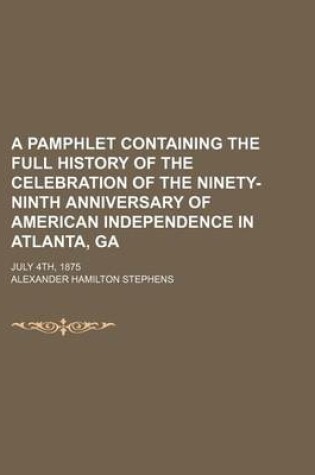 Cover of A Pamphlet Containing the Full History of the Celebration of the Ninety-Ninth Anniversary of American Independence in Atlanta, Ga; July 4th, 1875