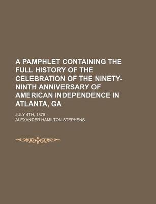 Book cover for A Pamphlet Containing the Full History of the Celebration of the Ninety-Ninth Anniversary of American Independence in Atlanta, Ga; July 4th, 1875