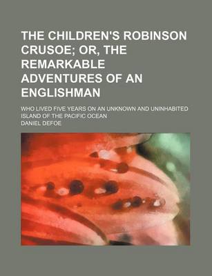 Book cover for The Children's Robinson Crusoe; Or, the Remarkable Adventures of an Englishman. Who Lived Five Years on an Unknown and Uninhabited Island of the Pacific Ocean