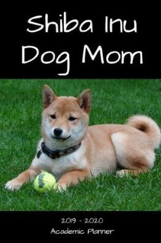 Cover of Shiba Inu Dog Mom 2019 - 2020 Academic Planner