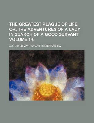 Book cover for The Greatest Plague of Life, Or, the Adventures of a Lady in Search of a Good Servant Volume 1-6