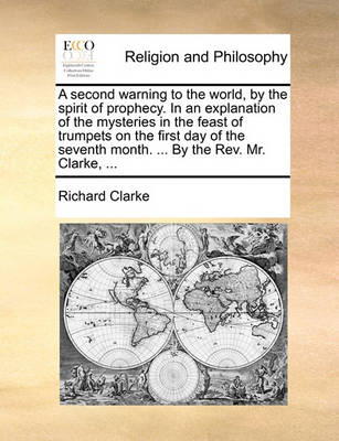 Book cover for A Second Warning to the World, by the Spirit of Prophecy. in an Explanation of the Mysteries in the Feast of Trumpets on the First Day of the Seventh Month. ... by the REV. Mr. Clarke, ...