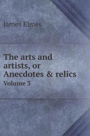 Cover of The arts and artists, or Anecdotes & relics Volume 3