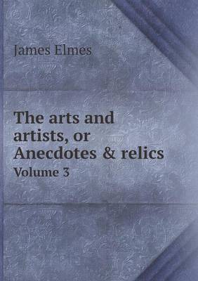 Book cover for The arts and artists, or Anecdotes & relics Volume 3