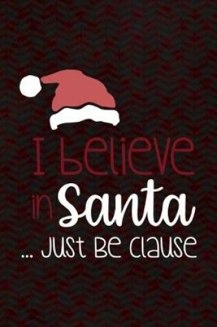 Cover of I Believe In Santa ... Just Be Clause