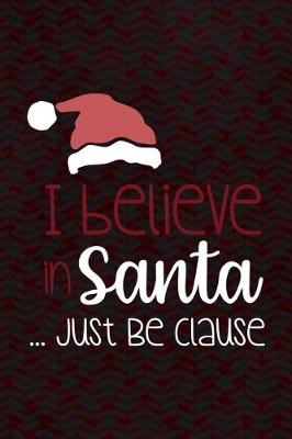 Book cover for I Believe In Santa ... Just Be Clause