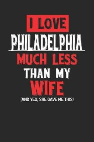 Cover of I Love Philadelphia Much Less Than My Wife (and Yes, She Gave Me This)